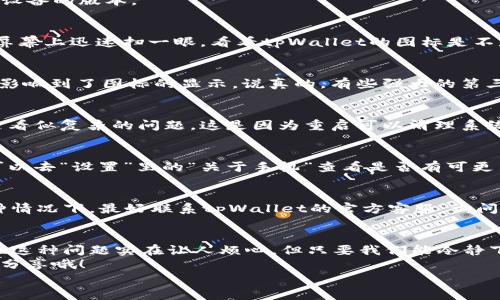    专家揭秘：tpWallet不显示图标的独家解决秘诀  / 

 guanjianci  tpWallet, 图标不显示, 解决办法  /guanjianci 

引言：为什么会出现图标不显示的问题？
大家好，今天我们要聊聊一个让很多用户感到头疼的话题，那就是tpWallet不显示图标的问题。说真的，这个问题困扰了不少人，有时候你明明下载了一个应用，但就是没有图标出现，不知道你们有没有过这样的经历？
这背后可能有多种原因，比如软件本身的问题、系统设置或者设备兼容性等。所以在我们开始解决问题之前，先来看看常见的原因是什么吧！

常见原因一：应用未正确安装
首先，最常见的情况就是tpWallet可能没有被正确安装。很多时候因为网络问题，下载可能不完整，导致应用无法正常显示图标。你可以尝试重新安装一次，通过官方渠道下载最新版本的tpWallet，确保程序完整性。
当然，记得在删除旧版本之前，先备份一下你的数据，避免丢失重要信息。

常见原因二：系统设置问题
另外一个可能的原因就是设备的系统设置。一些系统可能因为设置原因隐藏了一些应用的图标。比如说，如果你使用的是安卓手机，可以进入“设置”-“应用管理”里，查看tpWallet是否被设置成了“隐藏”状态，你只需把它重新设置为“显示”即可。
iOS用户同样也可以检查一下“设置”中的“屏幕时间”，看没有不小心将tpWallet限制掉，这也是比较常见的小问题。

常见原因三：设备兼容性
还有一种情况是设备与tpWallet的兼容性问题。不是所有的设备都支持所有版本的tpWallet，有时候你可能下载的版本在某些老旧设备上是不兼容的。
这时候你可以去tpWallet的官网，查看一下对于你设备的最低支持版本，确保你下载的正是适合你设备的版本。

检查图标是否被移动或者删除
有时候，图标看似不见了，其实只是被你不小心移动到了某个文件夹里。在安卓设备上，你可以在主屏幕上迅速扫一眼，看看tpWallet的图标是不是在某个文件夹里。iOS用户则可以尝试在“库”中搜索一下，看是否能找到。

自定义界面和第三方启动器的影响
如果你是在使用第三方启动器，可以试着切换回原厂的启动器看看，很多时候是因为启动器的设置影响到了图标的显示。说真的，有些强大的第三方启动器功能确实非常吸引人，但有时候会出现一些小bug，让人烦恼。

重启设备
如果上面的方法都没有解决问题，不妨试试重启你的设备。听上去似乎有点简单，但往往能解决很多看似复杂的问题。这是因为重启可以清理系统缓存，重新加载所有的应用。

更新设备系统
有时候，系统的老版本也会导致应用图标不显示。保证你的操作系统是最新版本是非常重要的，你可以去“设置”里的“关于手机”查看是否有可更新的系统版本。更新后，很多问题会得到解决，这也是一种隐形的“投资”，值得尝试。

联系官方客服
如果以上方法都尝试过了，但tpWallet的图标还是没有出现，那就可能是应用本身的问题了。在这种情况下，最好联系tpWallet的官方客服，询问是否有其他用户遇到类似问题。如果是软件的故障，官方通常会提供解决方案或者更新补丁。

总结
以上就是关于tpWallet不显示图标的一些常见原因及解决办法，希望对大家有所帮助！说真的，出现这种问题实在让人烦心，但只要我们能冷静下来，逐步排查，相信总能找到解决的方法。
如果你对tpWallet还有其他的问题，或者有什么好的建议或者经验，欢迎在下方评论区留言和大家分享哦！
最后，希望大家都能顺利使用tpWallet，享受更好的数字钱包体验！